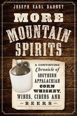 More Mountain Spirits: A Continuing Chronicle of Southern Appalachian Corn Whiskey, Wines, Ciders and Beers by Joseph Earl Dabney