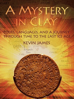 A Mystery in Clay: Codes, Languages, and a Journey Through Time to the Last Ice Age by Kevin James