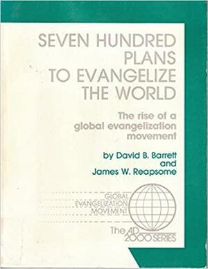 Seven Hundred Plans to Evangelize the World: The Rise of a Global Evangelization Movement by James W. Reapsome, David B. Barrett