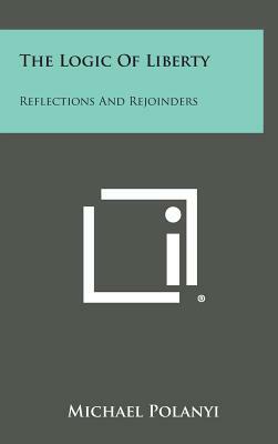 The Logic of Liberty: Reflections and Rejoinders by Michael Polanyi
