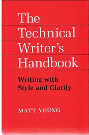 The Technical Writer's Handbook: Writing With Style And Clarity by Matt Young