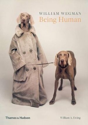 William Wegman: Being Human by William A. Ewing, William Wegman