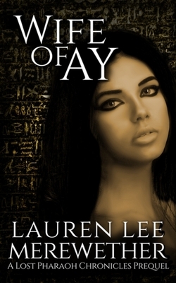 Wife of Ay: A Lost Pharaoh Chronicles Prequel by Lauren Lee Merewether