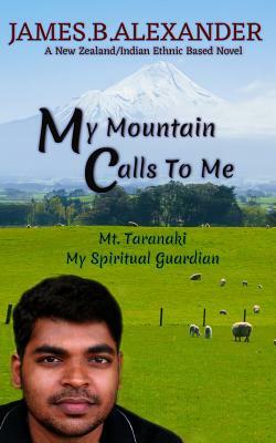 My Mountain Calls To Me.: Mount Taranaki My Spiritual Gaurdian by James B. Alexander