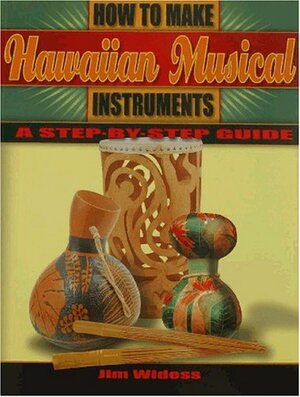 How To Make Hawaiian Musical Instruments: A Step By Step Guide by Jim Widess