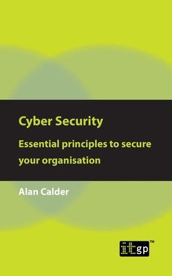 Cyber Security: Essential principles to secure your organisation by Alan Calder