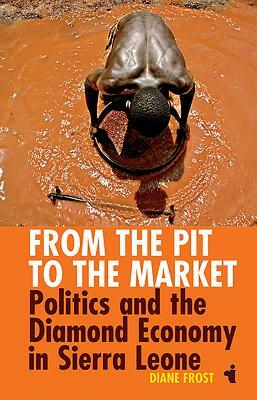 From the Pit to the Market: Politics & the Diamond Economy in Sierra Leone by Diane Frost