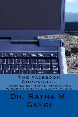 The Facebook Chronicles: Prophesies, Rants, Rages and Wisdom From The Obama Years by Rayna M. Gangi