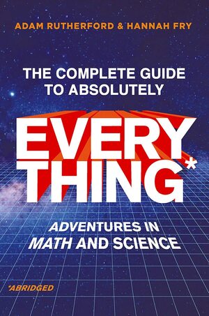The Complete Guide to Absolutely Everything (Abridged): Adventures in Math and Science by Adam Rutherford, Hannah Fry