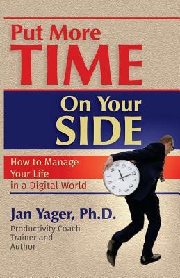 Put More Time on Your Side: How to Manage Your Life in a Digital World by Jan Yager, Phd Jan Yager