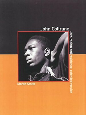 John Coltrane: Jazz, Racism and Resistence: The Extended Version by Martin Smith