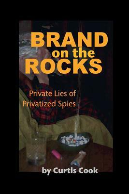 Brand on the Rocks: Private Lies of Privatized Spies by Curtis Cook