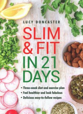 Slim and Fit in 21 Days: Three-Week Diet and Exercise Plan; Feel Healthier and Look Fabulous; Easy-To-Follow with Delicious Recipes by Lucy Doncaster