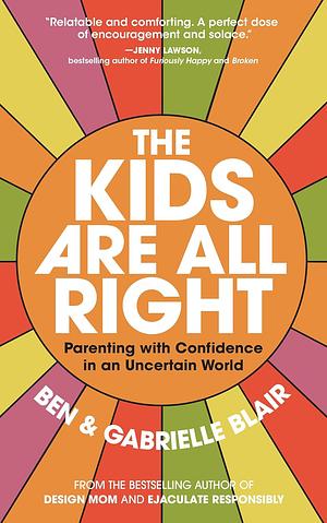 The Kids Are All Right: Parenting with Confidence in an Uncertain World by Gabrielle Stanley Blair