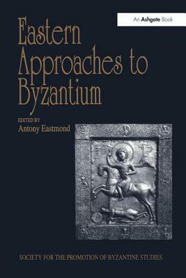 Eastern Approaches to Byzantium: Papers from the Thirty-Third Spring Symposium of Byzantine Studies, University of Warwick, Coventry, March 1999 by 