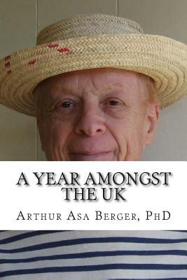 A Year Amongst the UK: Notes on Character and Culture in England 1973-1974 by Arthur Asa Berger Phd