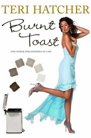 Burnt Toast: And Other Philosophies of Life by Teri Hatcher, Hilary Liftin