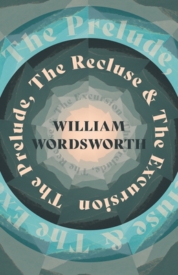 The Prelude, The Recluse & The Excursion by William Wordsworth