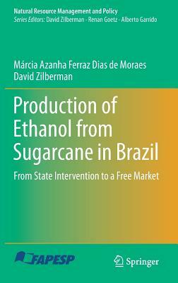 Production of Ethanol from Sugarcane in Brazil: From State Intervention to a Free Market by David Zilberman, Márcia Azanha Ferraz Dias de Moraes