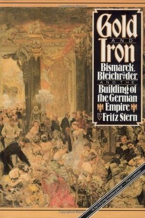 Gold and Iron: Bismarck, Bleichröder and the Building of the German Empire by Fritz Stern