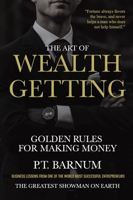 The Art of Wealth Getting: Golden Rules for Making Money by P. T. Barnum