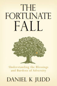 Fortunate Fall: Understanding the Blessings and Burdens of Adversity by Daniel K. Judd