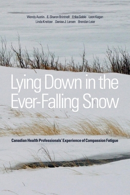 Lying Down in the Ever-Falling Snow: Canadian Health Professionalsa Experience of Compassion Fatigue by Wendy Austin, Erika Goble, E. Sharon Brintnell