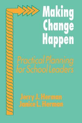 Making Change Happen: Practical Planning for School Leaders by Janice Herman, Jerry J. Herman