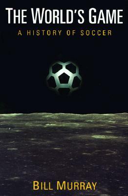 The World's Game: A History of Soccer by Bill Murray