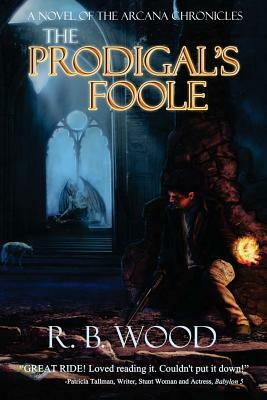 The Prodigal's Foole: A Novel of The Arcana Chronicles by R. B. Wood