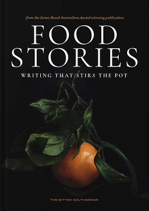 Food Stories: Writing That Stirs The Pot by The Bitter Southerner