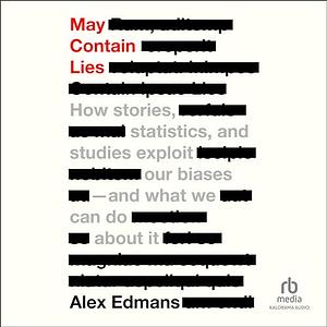 May Contain Lies: How Stories, Statistics, and Studies Exploit Our Biases and What We Can Do About It by Alex Edmans
