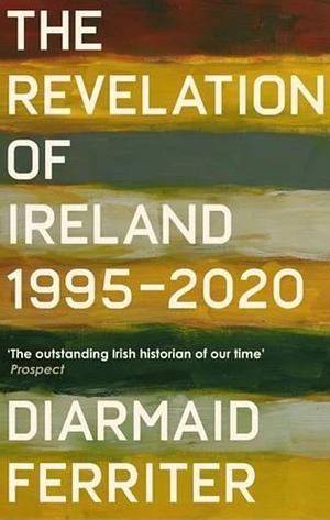 The Revelation of Ireland: 1995-2020 by Diarmaid Ferriter