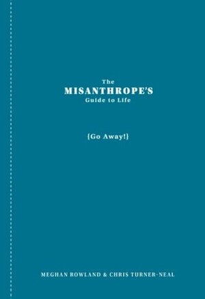 The Misanthrope's Guide to Life: (Go Away!) by Meghan Rowland, Chris Turner-Neal