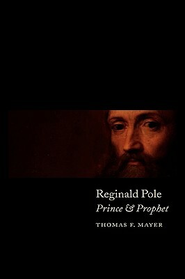 Reginald Pole: Prince and Prophet by Thomas F. Mayer