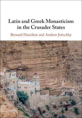 Latin and Greek Monasticism in the Crusader States by Andrew Jotischky, Bernard Hamilton
