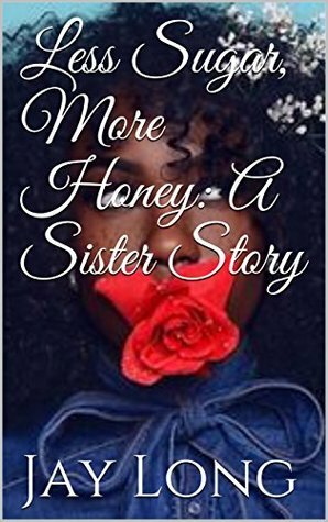 Less Sugar, More Honey: A Sister Story by Jay Long