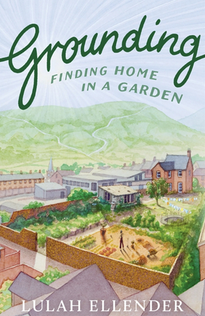 Grounding: Finding Home in a Garden by Lulah Ellender