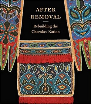 After Removal: Rebuilding the Cherokee Nation by Roy Boney Jr., Sharon Baker, Caroline Foutch, Cécile Ganteaume, Candessa Tehee