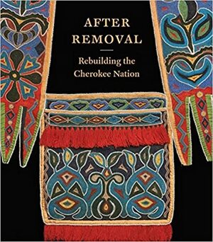 After Removal: Rebuilding the Cherokee Nation by Candessa Tehee, Cécile Ganteaume, Roy Boney Jr., Sharon Baker, Caroline Foutch