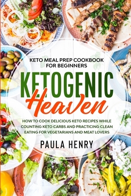 Keto Meal Prep Cookbook For Beginners: KETOGENIC HEAVEN - How To Cook Delicious Keto Recipes While Counting Keto Carbs and Practicing Clean Eating For by Paula Henry