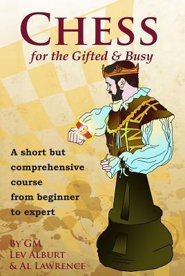 Chess for the Gifted and Busy: A Short But Comprehensive Course From Beginner to Expert by Al Lawrence, Lev Alburt