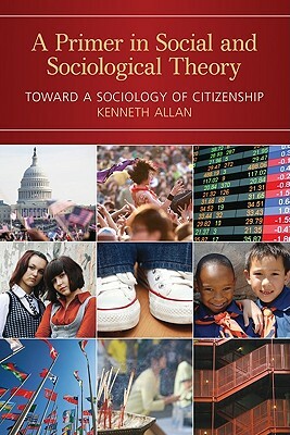 A Primer in Social and Sociological Theory: Toward a Sociology of Citizenship by Kenneth Allan