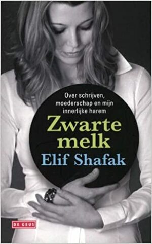 Zwarte melk: Over schrijven, moederschap en mijn innerlijke harem by Elif Shafak