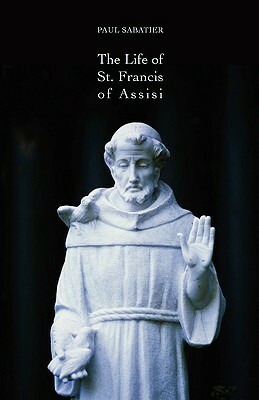 The Life of St. Francis of Assisi by Paul Sabatier