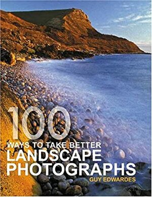 100 Ways to Take Better Landscape Photographs by Guy Edwardes