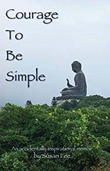 Courage To Be Simple: An accidentally inspirational memoir by Susan Lee