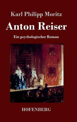 Anton Reiser: Ein psychologischer Roman by Karl Philipp Moritz