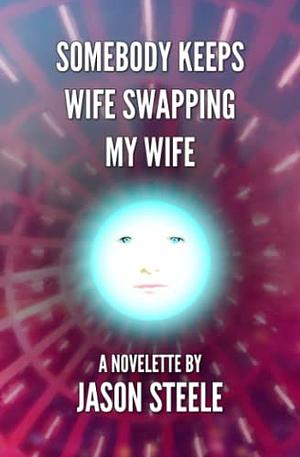 Somebody Keeps Wife Swapping My Wife by Jason Steele