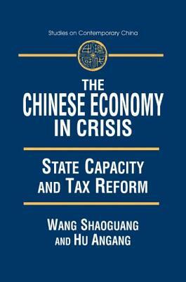 The Chinese Economy in Crisis: State Capacity and Tax Reform: State Capacity and Tax Reform by An'gang Hu, Xiaohu (Shawn) Wang
